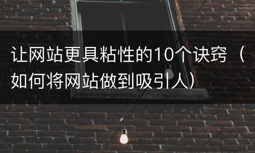 让网站更具粘性的10个诀窍（如何将网站做到吸引人）