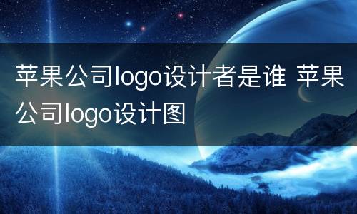 苹果公司logo设计者是谁 苹果公司logo设计图