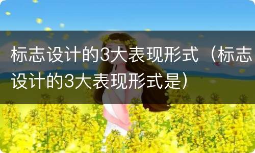 标志设计的3大表现形式（标志设计的3大表现形式是）