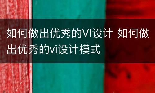 如何做出优秀的VI设计 如何做出优秀的vi设计模式