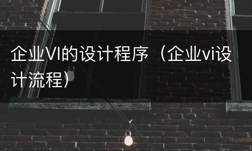 企业VI的设计程序（企业vi设计流程）