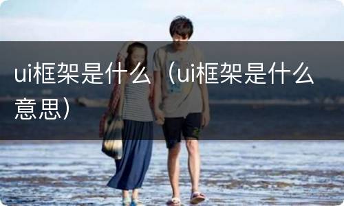 ui框架是什么（ui框架是什么意思）