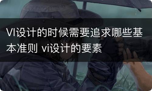 VI设计的时候需要追求哪些基本准则 vi设计的要素