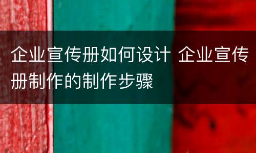 企业宣传册如何设计 企业宣传册制作的制作步骤