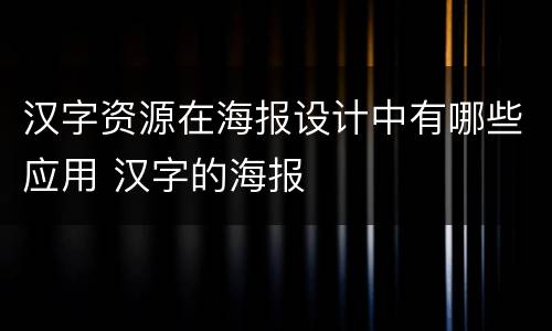 汉字资源在海报设计中有哪些应用 汉字的海报