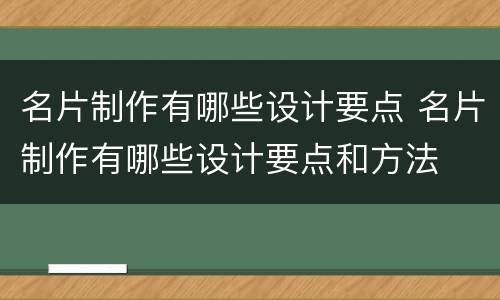 名片制作有哪些设计要点 名片制作有哪些设计要点和方法