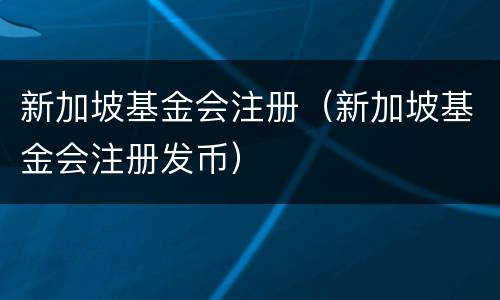 新加坡基金会注册（新加坡基金会注册发币）
