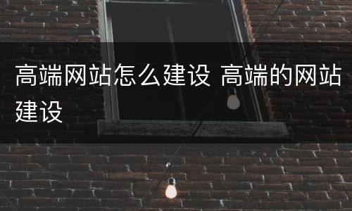 高端网站怎么建设 高端的网站建设