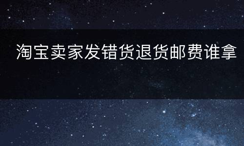  淘宝卖家发错货退货邮费谁拿