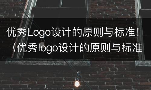 优秀Logo设计的原则与标准！（优秀logo设计的原则与标准）