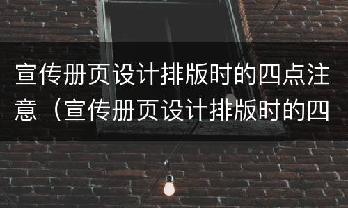 宣传册页设计排版时的四点注意（宣传册页设计排版时的四点注意怎么写）