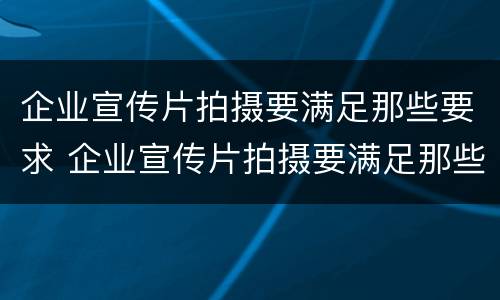 企业宣传片拍摄要满足那些要求 企业宣传片拍摄要满足那些要求呢