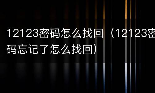 12123密码怎么找回（12123密码忘记了怎么找回）