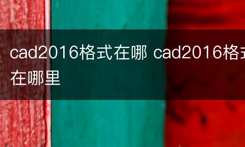 cad2016格式在哪 cad2016格式在哪里
