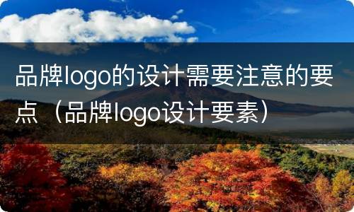 品牌logo的设计需要注意的要点（品牌logo设计要素）