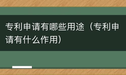 专利申请有哪些用途（专利申请有什么作用）