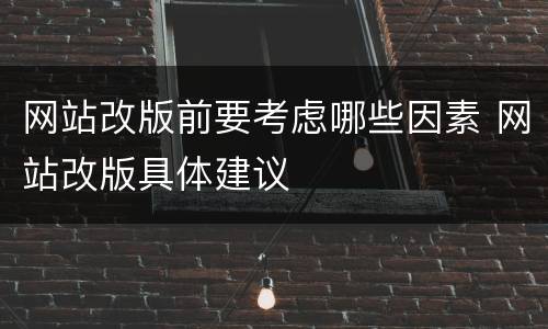 网站改版前要考虑哪些因素 网站改版具体建议