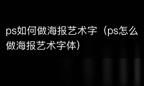 ps如何做海报艺术字（ps怎么做海报艺术字体）