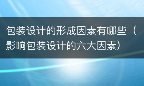 包装设计的形成因素有哪些（影响包装设计的六大因素）
