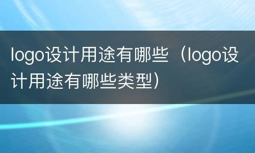 logo设计用途有哪些（logo设计用途有哪些类型）