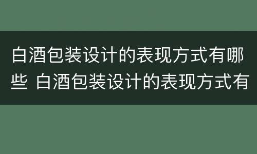 白酒包装设计的表现方式有哪些 白酒包装设计的表现方式有哪些方面
