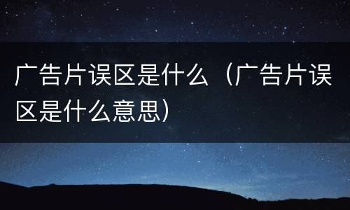 广告片误区是什么（广告片误区是什么意思）