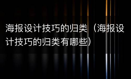 海报设计技巧的归类（海报设计技巧的归类有哪些）