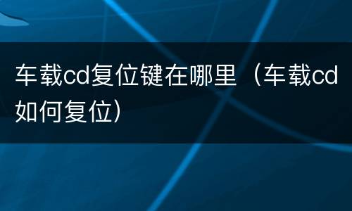 车载cd复位键在哪里（车载cd如何复位）