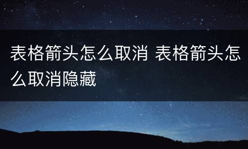 表格箭头怎么取消 表格箭头怎么取消隐藏