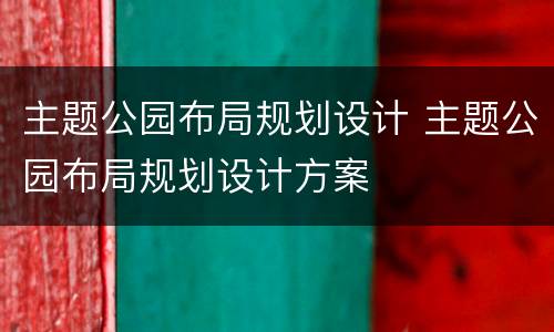 主题公园布局规划设计 主题公园布局规划设计方案
