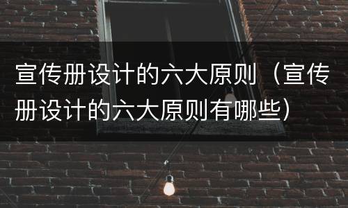 宣传册设计的六大原则（宣传册设计的六大原则有哪些）