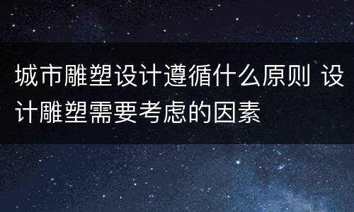 城市雕塑设计遵循什么原则 设计雕塑需要考虑的因素