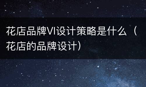花店品牌VI设计策略是什么（花店的品牌设计）