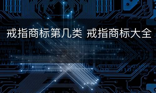 戒指商标第几类 戒指商标大全