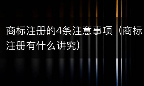 商标注册的4条注意事项（商标注册有什么讲究）