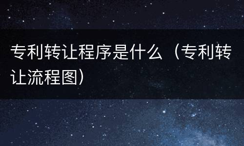 专利转让程序是什么（专利转让流程图）