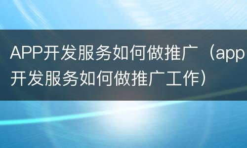 APP开发服务如何做推广（app开发服务如何做推广工作）