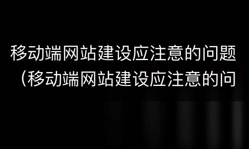 移动端网站建设应注意的问题（移动端网站建设应注意的问题包括）