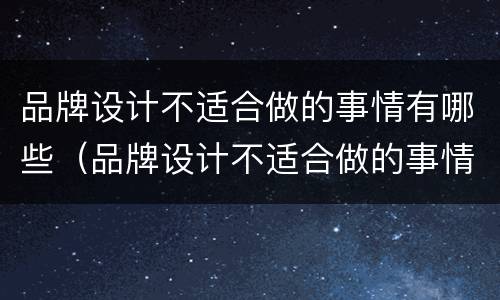 品牌设计不适合做的事情有哪些（品牌设计不适合做的事情有哪些方面）