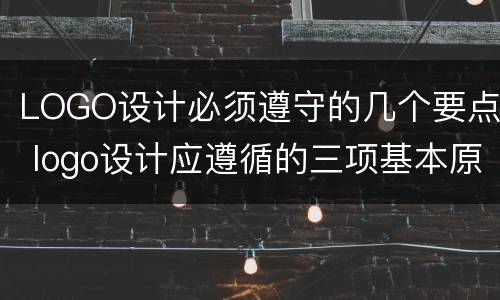 LOGO设计必须遵守的几个要点 logo设计应遵循的三项基本原则