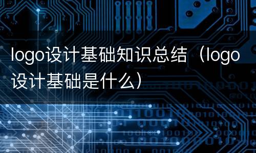 logo设计基础知识总结（logo设计基础是什么）