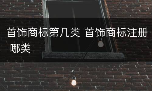 首饰商标第几类 首饰商标注册 哪类