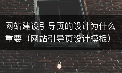 网站建设引导页的设计为什么重要（网站引导页设计模板）