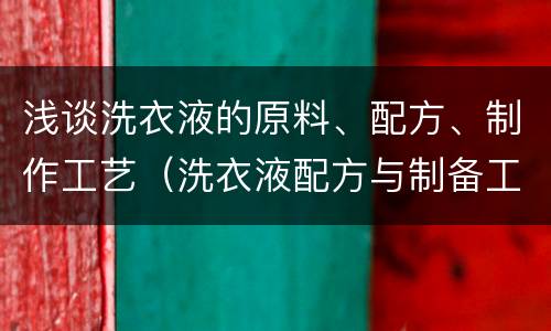 浅谈洗衣液的原料、配方、制作工艺（洗衣液配方与制备工艺）