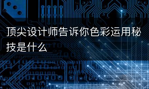 顶尖设计师告诉你色彩运用秘技是什么