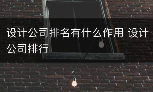 设计公司排名有什么作用 设计公司排行