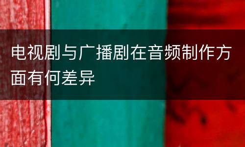 电视剧与广播剧在音频制作方面有何差异