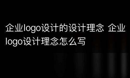 企业logo设计的设计理念 企业logo设计理念怎么写