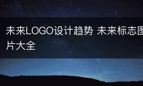 未来LOGO设计趋势 未来标志图片大全