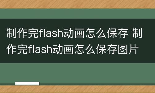 制作完flash动画怎么保存 制作完flash动画怎么保存图片